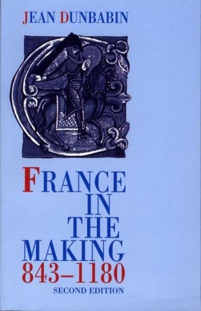 Cover for Dunbabin, Jean (Fellow and Tutor in History, Fellow and Tutor in History, St Anne's College, Oxford) · France in the Making 843-1180 (Paperback Book) [2 Revised edition] (2000)