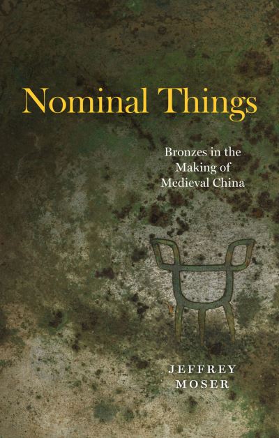 Cover for Jeffrey Moser · Nominal Things: Bronzes in the Making of Medieval China (Hardcover Book) (2023)