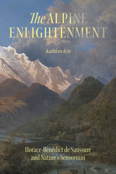 Kathleen Kete · The Alpine Enlightenment: Horace-Benedict de Saussure and Nature’s Sensorium - The Life of Ideas (Hardcover Book) (2024)