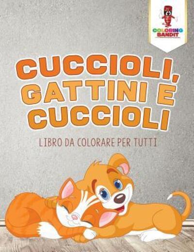 Cuccioli, Gattini E Cuccioli : Libro Da Colorare Per Tutti - Coloring Bandit - Books - Coloring Bandit - 9780228211464 - September 5, 2017