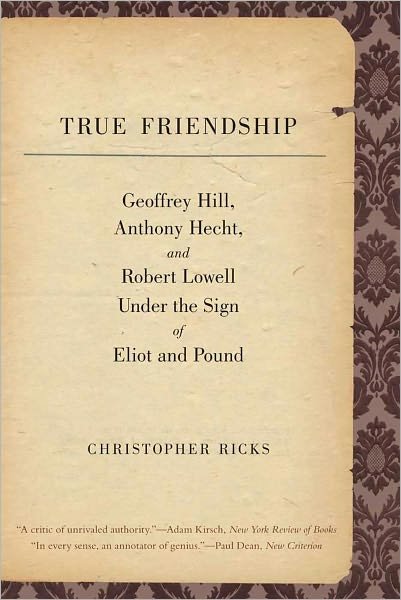 Cover for Christopher Ricks · True Friendship: Geoffrey Hill, Anthony Hecht, and Robert Lowell Under the Sign of Eliot and Pound - The Anthony Hecht Lectures in the Humanities Series (Paperback Bog) (2011)