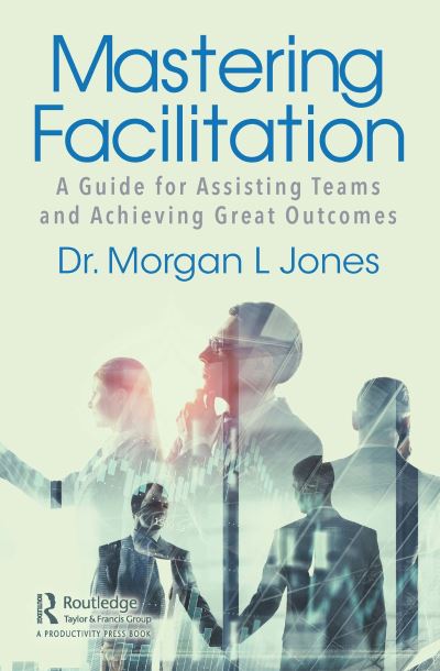 Cover for Morgan Jones · Mastering Facilitation: A Guide for Assisting Teams and Achieving Great Outcomes (Hardcover Book) (2020)