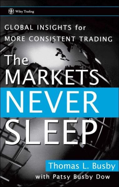 The Markets Never Sleep: Global Insights for More Consistent Trading - Wiley Trading - Thomas L. Busby - Books - John Wiley & Sons Inc - 9780470049464 - March 20, 2007