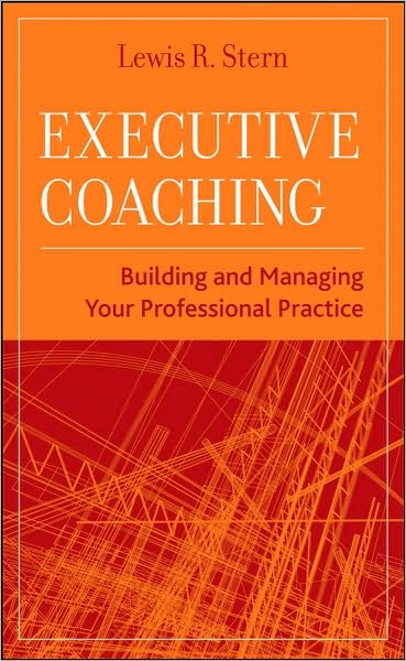 Cover for Stern, Lewis R. (Massachusetts School of Professional Psychology, West Roxbury, MA) · Executive Coaching: Building and Managing Your Professional Practice (Hardcover Book) (2008)