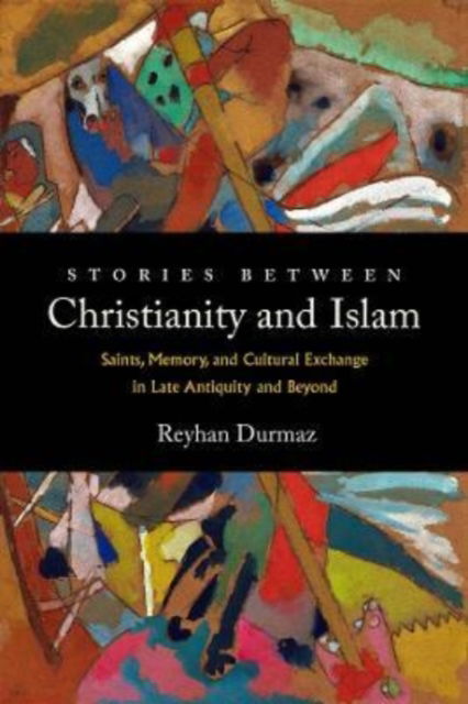 Cover for Reyhan Durmaz · Stories between Christianity and Islam: Saints, Memory, and Cultural Exchange in Late Antiquity and Beyond (Hardcover Book) (2022)