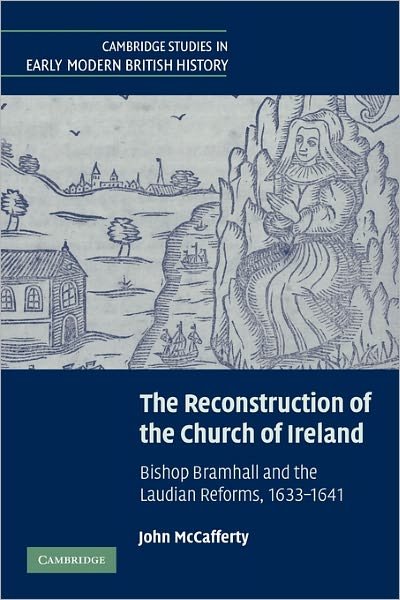 Cover for McCafferty, John  (University College Dublin) · The Reconstruction of the Church of Ireland: Bishop Bramhall and the Laudian Reforms, 1633–1641 - Cambridge Studies in Early Modern British History (Pocketbok) (2011)