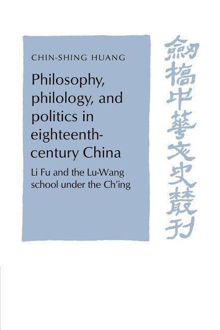 Cover for Huang, C. S. (Academia Sinica, Taipei, Taiwan) · Philosophy, Philology, and Politics in Eighteenth-Century China: Li Fu and the Lu-Wang School under the Ch'ing - Cambridge Studies in Chinese History, Literature and Institutions (Paperback Book) (2003)