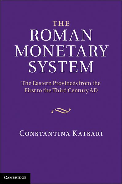 Cover for Katsari, Constantina (University of Leicester) · The Roman Monetary System: The Eastern Provinces from the First to the Third Century AD (Hardcover Book) (2011)