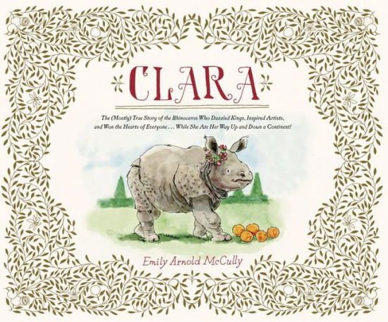 Cover for Emily Arnold McCully · Clara: The (Mostly) True Story of the Rhinoceros who Dazzled Kings, Inspired Artists, and Won the Hearts of Everyone...While She Ate Her Way Up and Down a Continent (Hardcover Book) (2016)