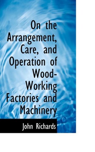 On the Arrangement, Care, and Operation of Wood-working Factories and Machinery - John Richards - Books - BiblioLife - 9780559210464 - October 9, 2008