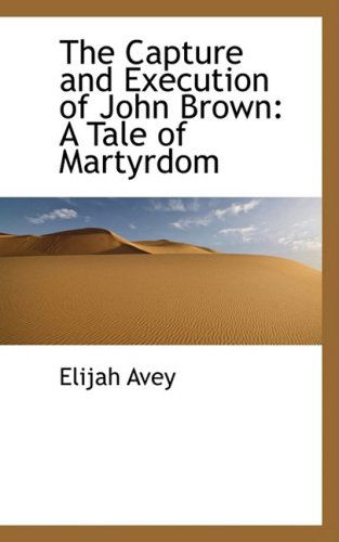 Cover for Elijah Avey · The Capture and Execution of John Brown: a Tale of Martyrdom (Paperback Book) (2008)