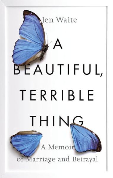 Cover for Jen Waite · A Beautiful, Terrible Thing: A Memoir of Marriage and Betrayal (Hardcover Book) (2017)