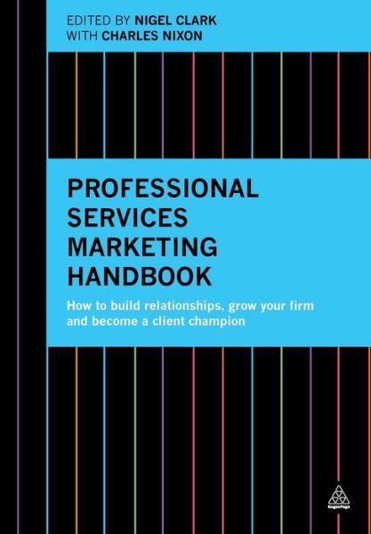 Professional Services Marketing Handbook: How to Build Relationships, Grow Your Firm and Become a Client Champion - Nigel Clark - Books - Kogan Page Ltd - 9780749473464 - April 3, 2015