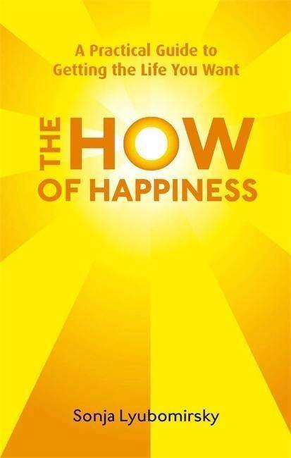 The How Of Happiness: A Practical Guide to Getting The Life You Want - Sonja Lyubomirsky - Bøker - Little, Brown Book Group - 9780749952464 - 4. februar 2010