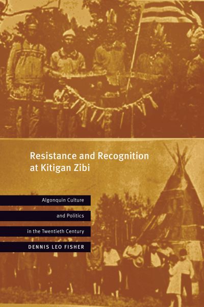 Cover for Dennis Leo Fisher · Resistance and Recognition at Kitigan Zibi: Algonquin Culture and Politics in the Twentieth Century (Hardcover Book) (2023)