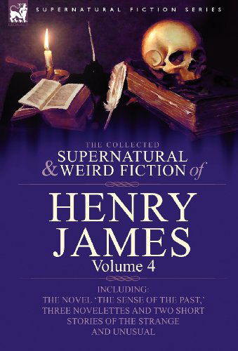 Cover for James, Henry, Jr · The Collected Supernatural and Weird Fiction of Henry James: Volume 4-Including the Novel 'The Sense of the Past, ' Three Novelettes and Two Short Sto (Hardcover Book) (2009)