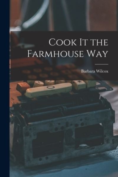 Cover for Barbara Wilcox · Cook It the Farmhouse Way (Paperback Book) (2021)