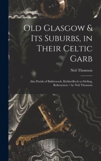 Cover for Neil Thomson · Old Glasgow &amp; Its Suburbs, in Their Celtic Garb: Also Parish of Baldernock, Kirkintilloch to Stirling, Robroyston / by Neil Thomson (Hardcover Book) (2021)