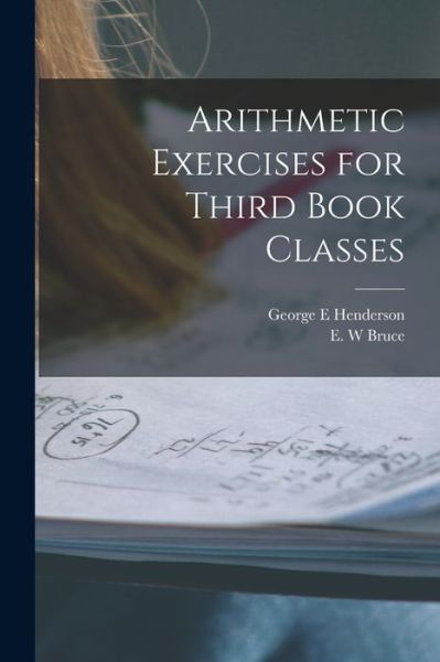Cover for George E Henderson · Arithmetic Exercises for Third Book Classes [microform] (Paperback Bog) (2021)