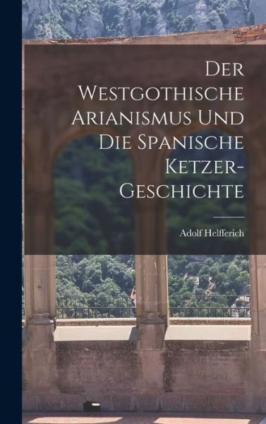 Cover for Adolf Helfferich · Westgothische Arianismus und Die Spanische Ketzer-Geschichte (Book) (2022)