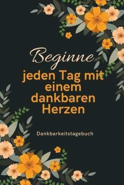 Beginne Jeden Tag Mit Einem Dankbaren Herzen Dankbarkeitstagebuch - Selbstbewusst Tagebuch - Bøger - Independently Published - 9781079209464 - 8. juli 2019