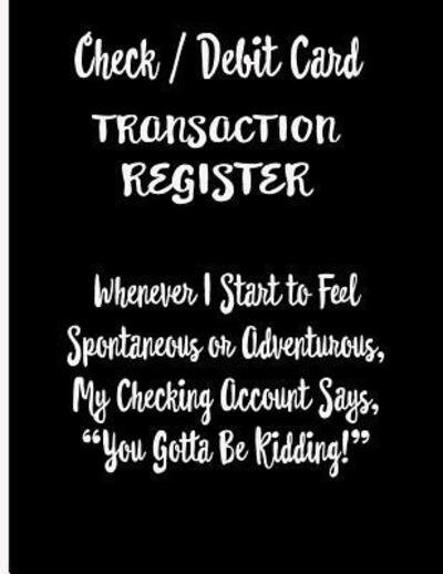 Cover for EJ Featherstone Publishing · Check / Debit Card Transaction Register Whenever I Start To Feel Spontaneous or Adventurous, My Checking Account Says, You've Got To Be Kidding! : ... Account Accommodates Over 1800 Transactions. (Taschenbuch) (2019)