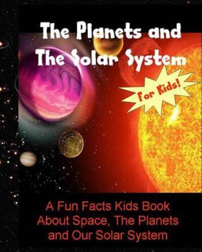 The Planets and The Solar System A Fun Facts Kids Book About Space, The Planets and Our Solar System - Dee Phillips - Books - Independently published - 9781093283464 - April 9, 2019