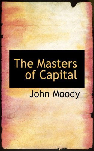 The Masters of Capital - John Moody - Books - BiblioLife - 9781103834464 - April 10, 2009