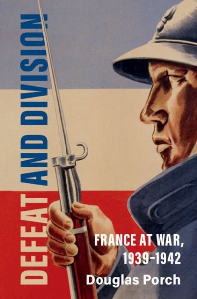 Cover for Porch, Douglas (Naval Postgraduate School, Monterey, California) · Defeat and Division: France at War, 1939-1942 - Armies of the Second World War (Innbunden bok) [New edition] (2022)