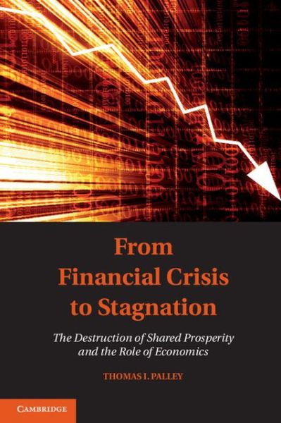 Cover for Thomas I. Palley · From Financial Crisis to Stagnation: The Destruction of Shared Prosperity and the Role of Economics (Paperback Book) (2013)