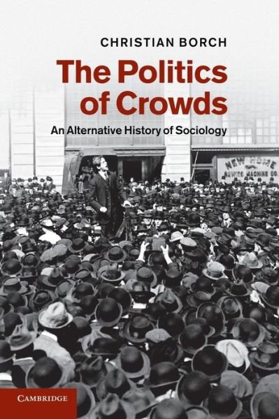Cover for Borch, Christian (Copenhagen Business School) · The Politics of Crowds: An Alternative History of Sociology (Taschenbuch) (2013)