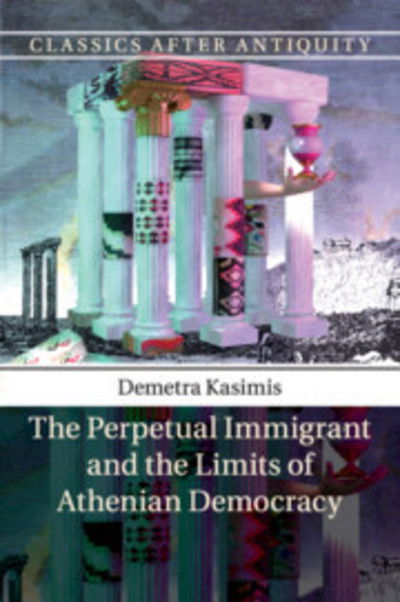 Cover for Kasimis, Demetra (University of Chicago) · The Perpetual Immigrant and the Limits of Athenian Democracy - Classics after Antiquity (Pocketbok) (2019)