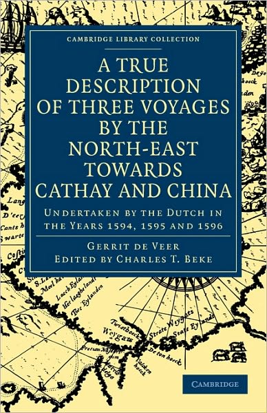 Cover for Gerrit de Veer · A True Description of Three Voyages by the North-East towards Cathay and China: Undertaken by the Dutch in the Years 1594, 1595 and 1596 - Cambridge Library Collection - Hakluyt First Series (Paperback Book) (2010)