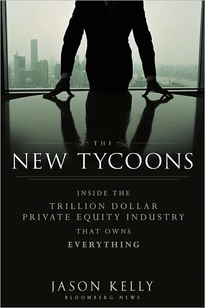 Cover for Kelly, Jason (Bloomberg News) · The New Tycoons: Inside the Trillion Dollar Private Equity Industry That Owns Everything - Bloomberg (Hardcover Book) (2012)