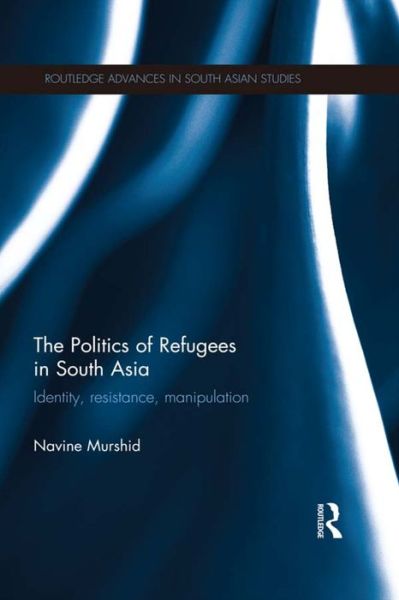 Cover for Murshid, Navine (Colgate University, USA) · The Politics of Refugees in South Asia: Identity, Resistance, Manipulation - Routledge Advances in South Asian Studies (Paperback Book) (2015)