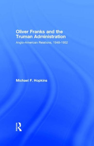 Cover for Michael F. Hopkins · Oliver Franks and the Truman Administration: Anglo-American Relations, 1948-1952 (Paperback Book) (2016)