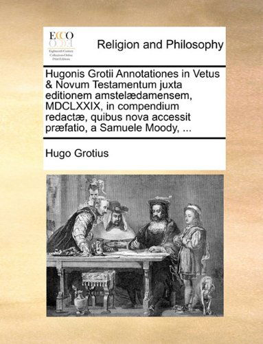 Cover for Hugo Grotius · Hugonis Grotii Annotationes in Vetus &amp; Novum Testamentum Juxta Editionem Amstelædamensem, Mdclxxix, in Compendium Redactæ, Quibus Nova Accessit Præfatio, a Samuele Moody, ... (Pocketbok) [Latin edition] (2010)