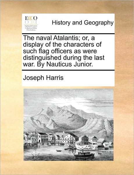 Cover for Joseph Harris · The Naval Atalantis; Or, a Display of the Characters of Such Flag Officers As Were Distinguished During the Last War. by Nauticus Junior. (Paperback Book) (2010)