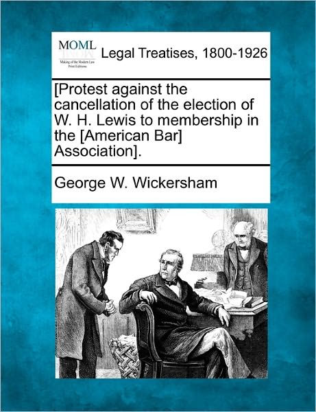 Cover for George W Wickersham · [protest Against the Cancellation of the Election of W. H. Lewis to Membership in the [american Bar] Association]. (Paperback Book) (2010)