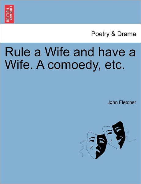 Cover for John Fletcher · Rule a Wife and Have a Wife. a Comoedy, Etc. (Paperback Book) (2011)