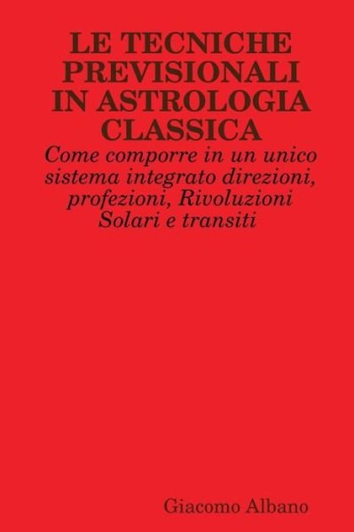 Cover for Giacomo Albano · Le Tecniche Previsionali in Astrologia Classica. Come Comporre in Un Unico Sistema Integrato Direzioni, Profezioni, Rivoluzioni Solari E Transiti (Pocketbok) (2015)