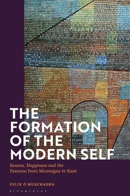 Cover for O Murchadha, Dr Felix (National University of Ireland, Galway, Ireland) · The Formation of the Modern Self: Reason, Happiness and the Passions from Montaigne to Kant (Taschenbuch) (2023)