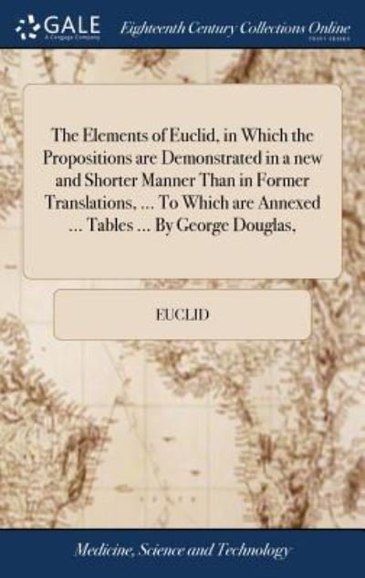 Cover for Euclid · The Elements of Euclid, in Which the Propositions Are Demonstrated in a New and Shorter Manner Than in Former Translations, ... to Which Are Annexed ... Tables ... by George Douglas, (Innbunden bok) (2018)