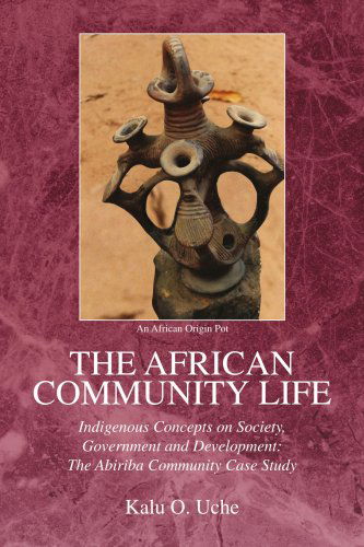 Cover for Kalu O. Uche · The African Community Life: Indigenous Concepts on Society, Government and Development: the Abiriba Community Case Study (Pocketbok) (2008)