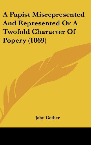 Cover for John Gother · A Papist Misrepresented and Represented or a Twofold Character of Popery (1869) (Hardcover bog) (2008)