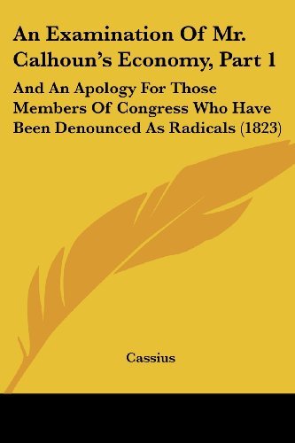Cover for Cassius · An Examination of Mr. Calhoun's Economy, Part 1: and an Apology for Those Members of Congress Who Have Been Denounced As Radicals (1823) (Taschenbuch) (2008)