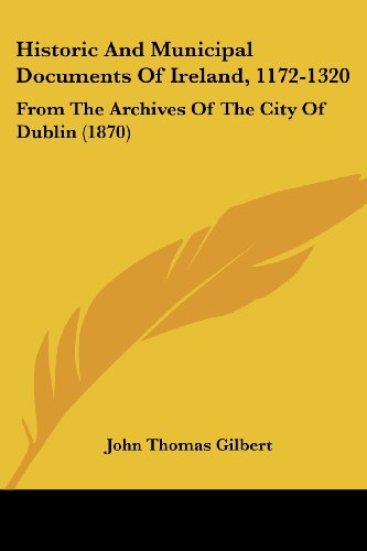 Cover for John Thomas Gilbert · Historic and Municipal Documents of Ireland, 1172-1320: from the Archives of the City of Dublin (1870) (Pocketbok) (2008)