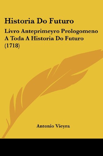 Cover for Antonio Vieyra · Historia Do Futuro: Livro Anteprimeyro Prologomeno a Toda a Historia Do Futuro (1718) (Portuguese Edition) (Paperback Book) [Portuguese edition] (2008)