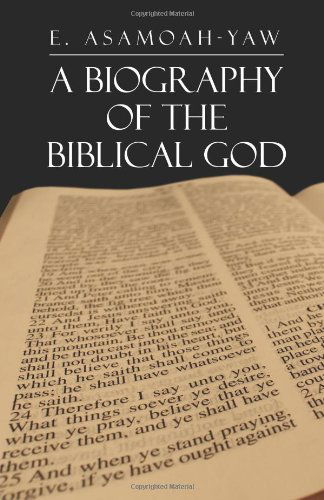 Biography of the Biblical God - E Asamoah-yaw - Books - Xlibris, Corp. - 9781465309464 - December 16, 2011