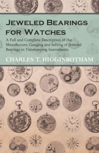 Cover for Charles T Higginbotham · Jeweled Bearings for Watches - A Full and Complete Description of the Manufacture, Gauging and Setting of Jeweled Bearings in Timekeeping Instruments (Paperback Bog) (2016)